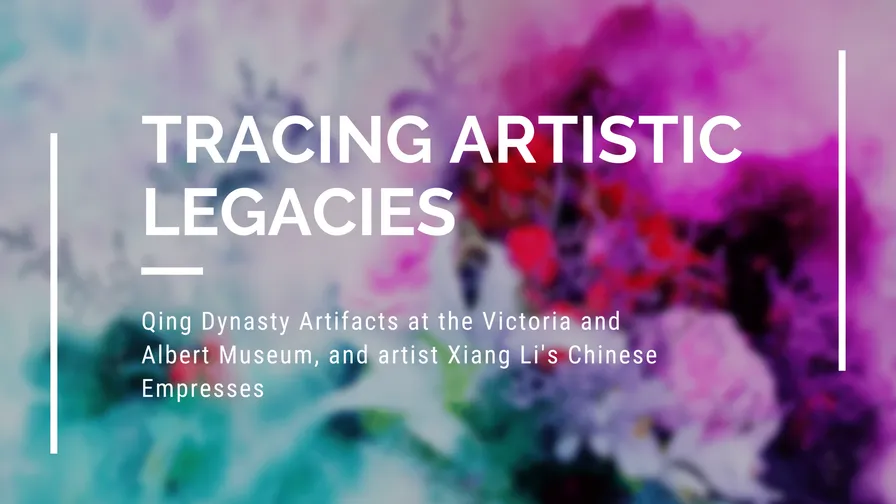 Tracing Artistic Legacies: Qing Dynasty Artifacts at the Victoria and Albert Museum and Xiang Li’s Chinese Empresses
